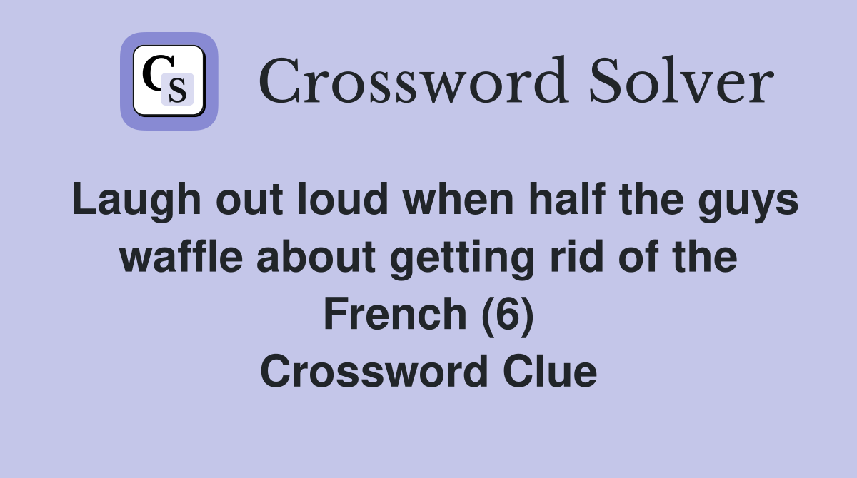 Laugh out loud when half the guys waffle about getting rid of the French (6) Crossword Clue