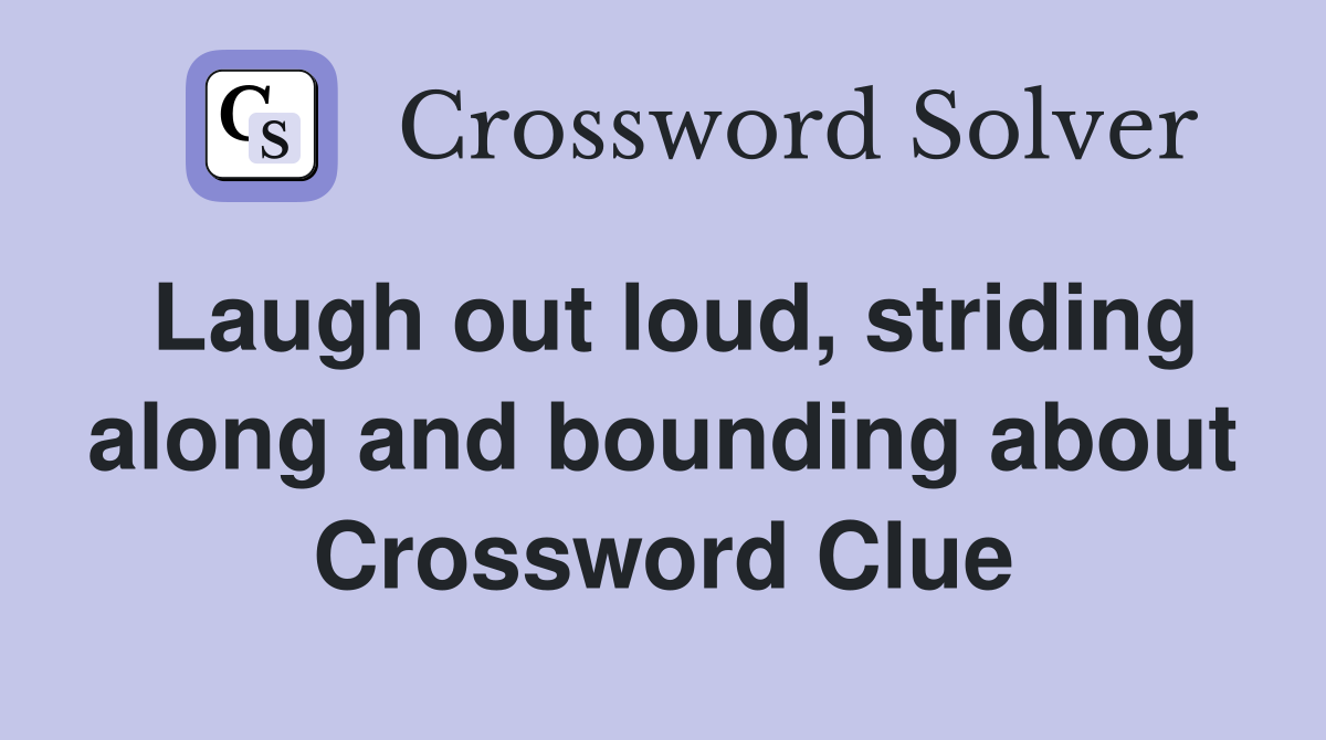 Laugh out loud, striding along and bounding about Crossword Clue