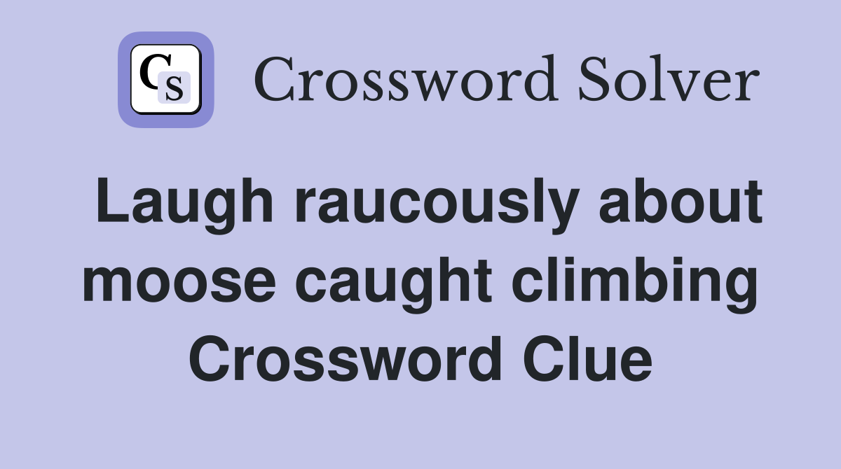 Laugh raucously about moose caught climbing Crossword Clue