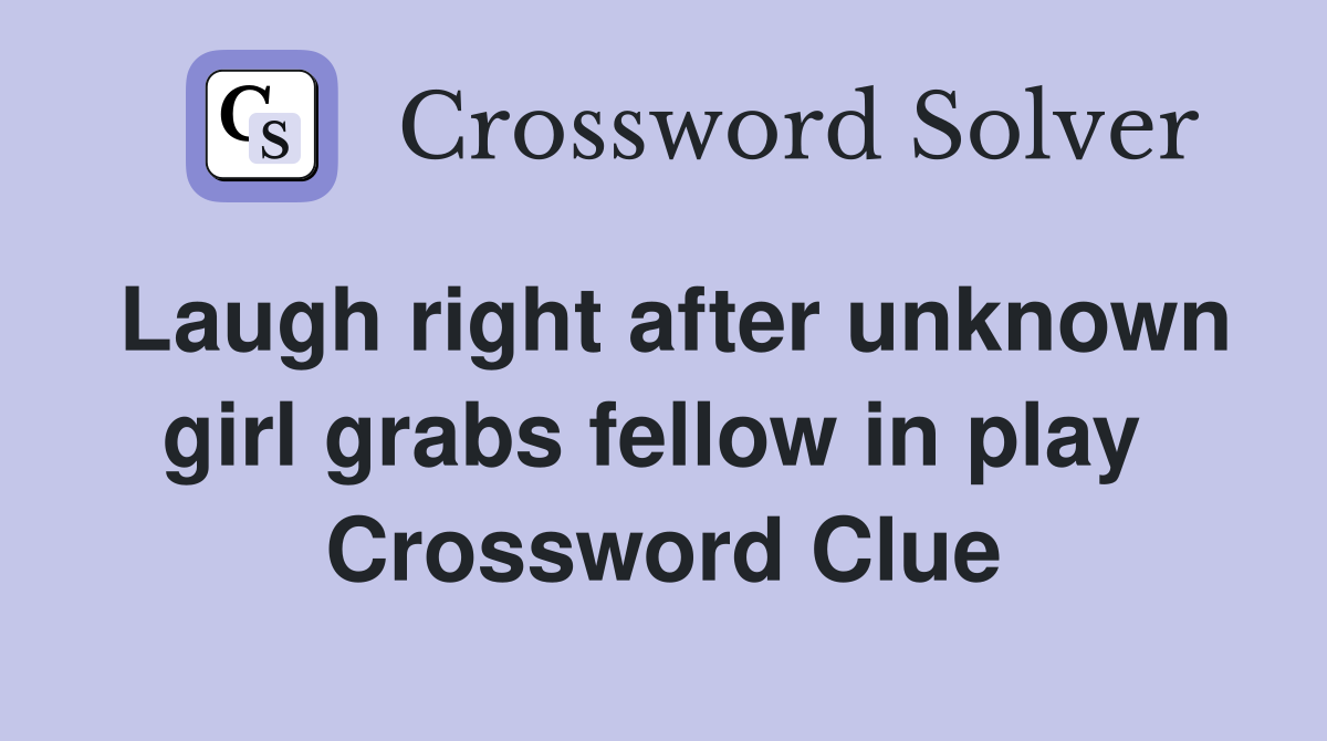 Laugh right after unknown girl grabs fellow in play  Crossword Clue