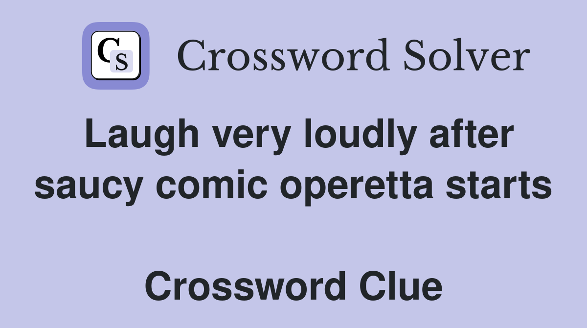 Laugh very loudly after saucy comic operetta starts  Crossword Clue