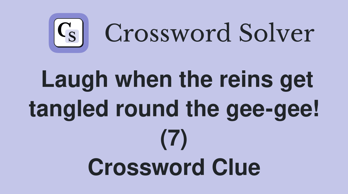 Laugh when the reins get tangled round the gee-gee! (7) Crossword Clue