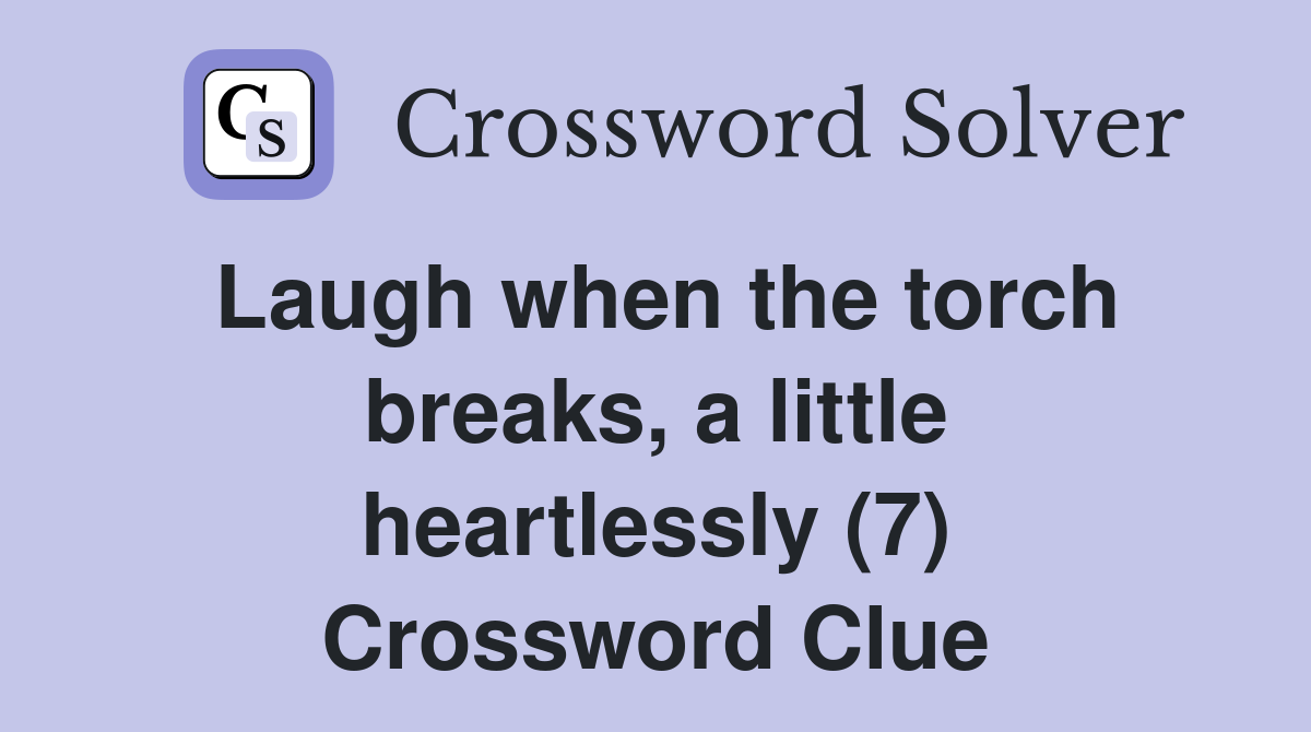 Laugh when the torch breaks, a little heartlessly (7) Crossword Clue