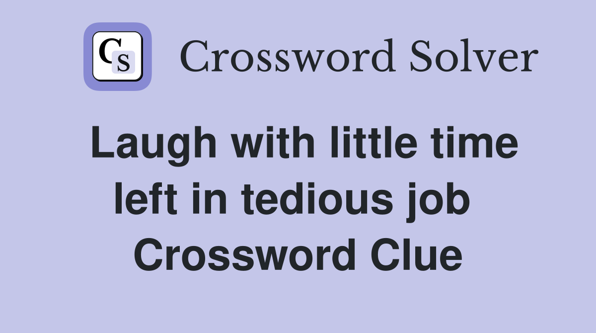 Laugh with little time left in tedious job  Crossword Clue