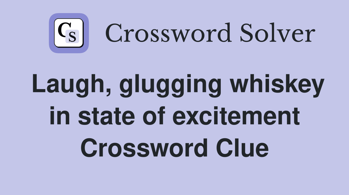 Laugh, glugging whiskey in state of excitement Crossword Clue