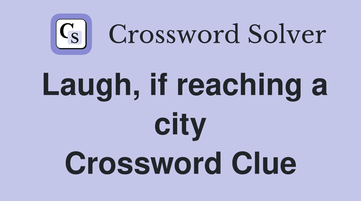 Laugh, if reaching a city Crossword Clue