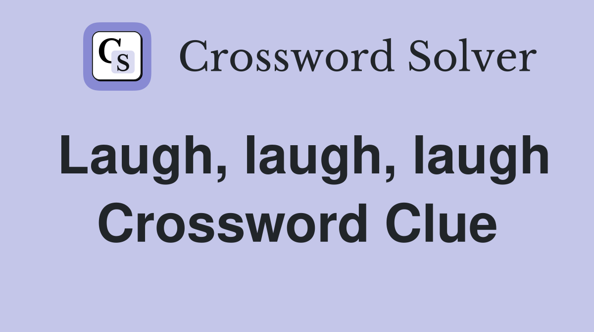 Laugh, laugh, laugh Crossword Clue