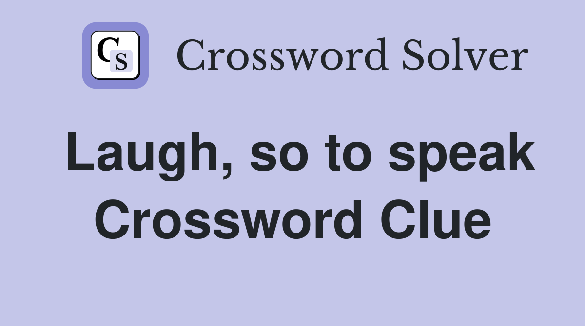 Laugh, so to speak Crossword Clue