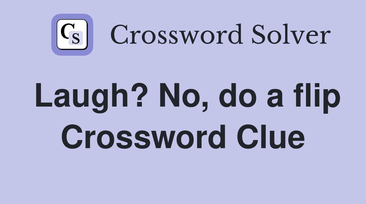 Laugh? No, do a flip Crossword Clue