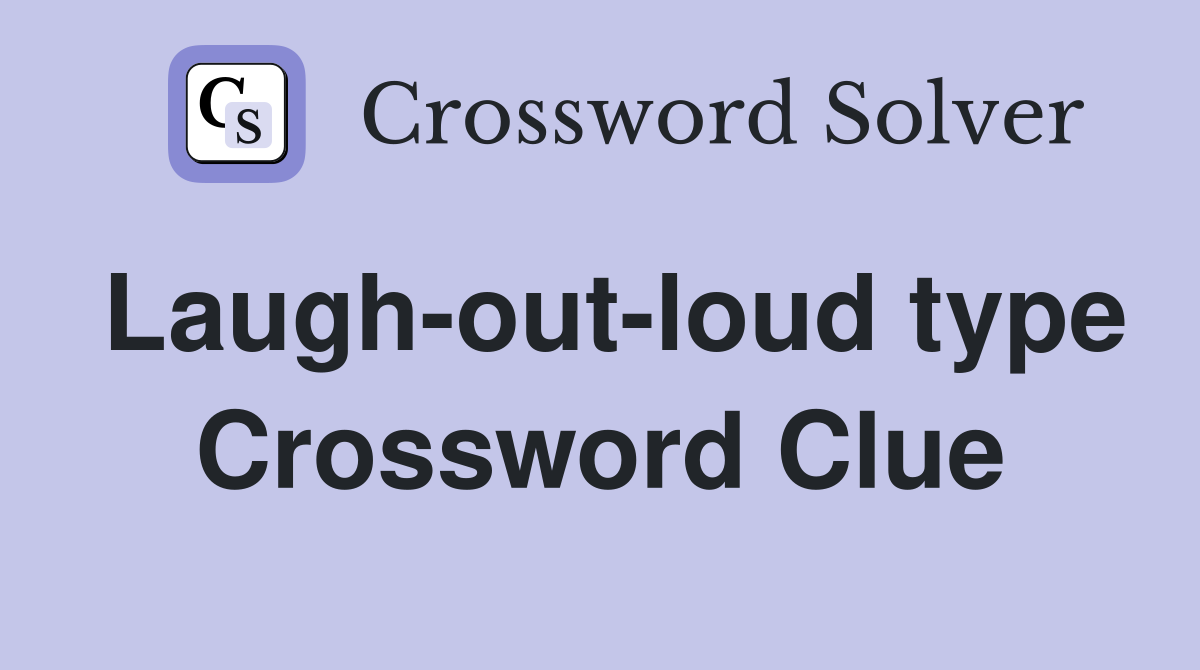 Laugh-out-loud type Crossword Clue