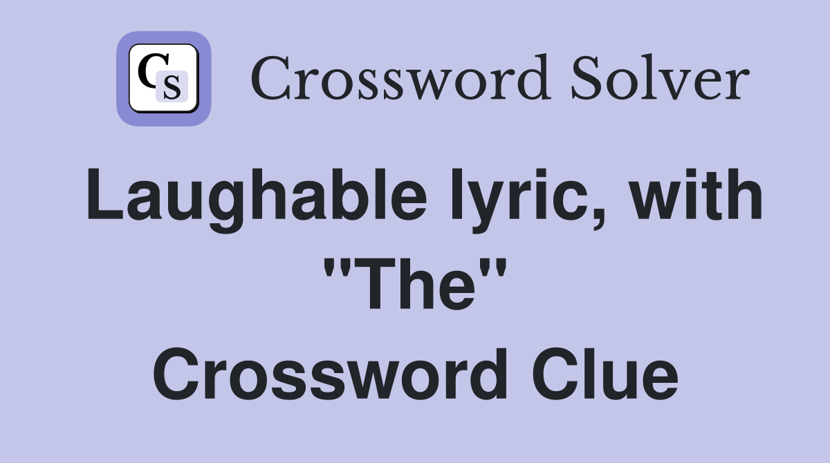 Laughable lyric, with "The" Crossword Clue