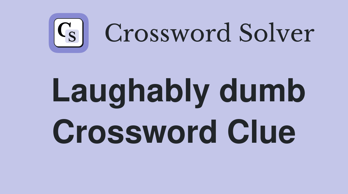 Laughably dumb Crossword Clue