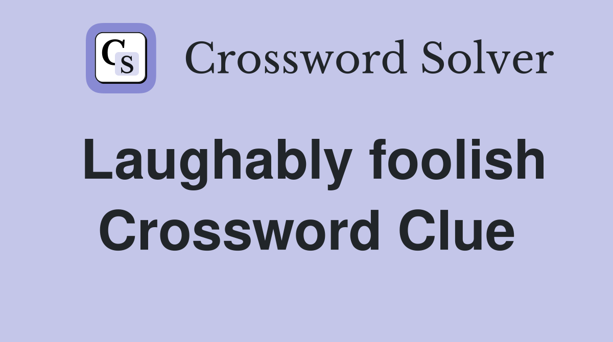Laughably foolish Crossword Clue