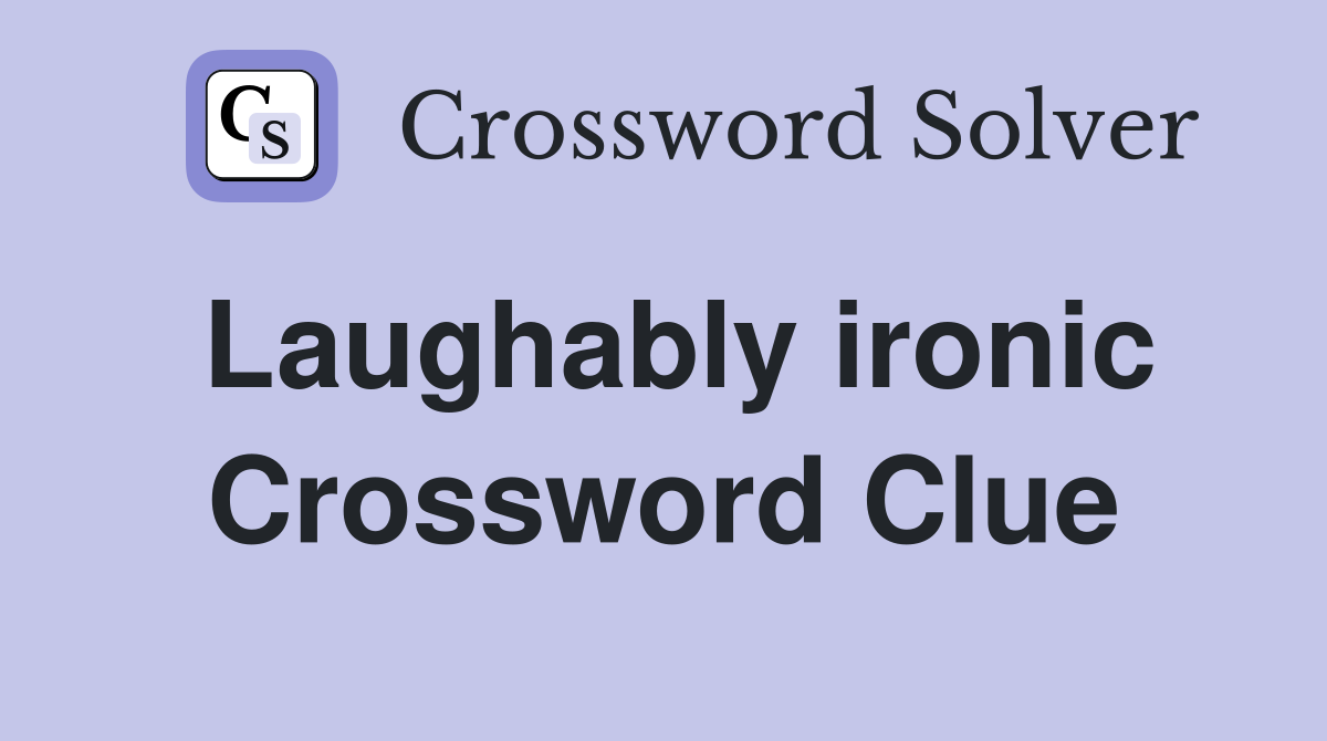 Laughably ironic Crossword Clue
