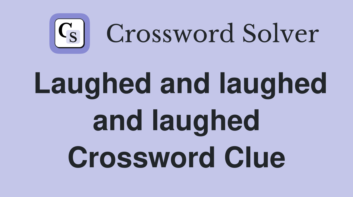 Laughed and laughed and laughed Crossword Clue