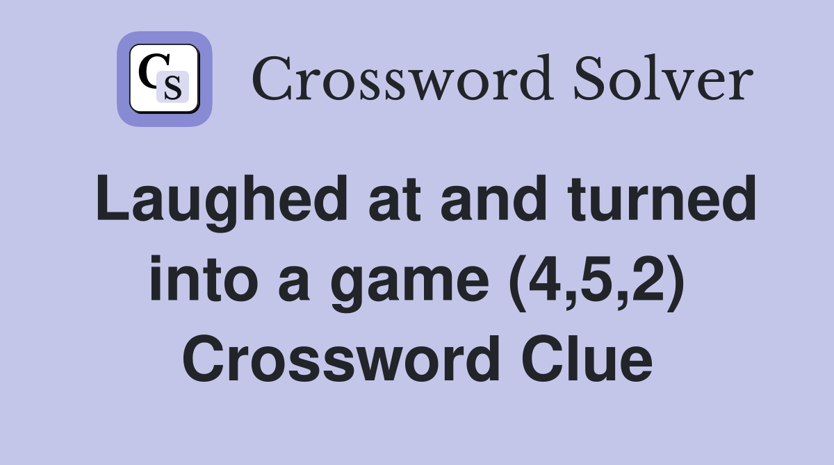 Laughed at and turned into a game (4,5,2) Crossword Clue