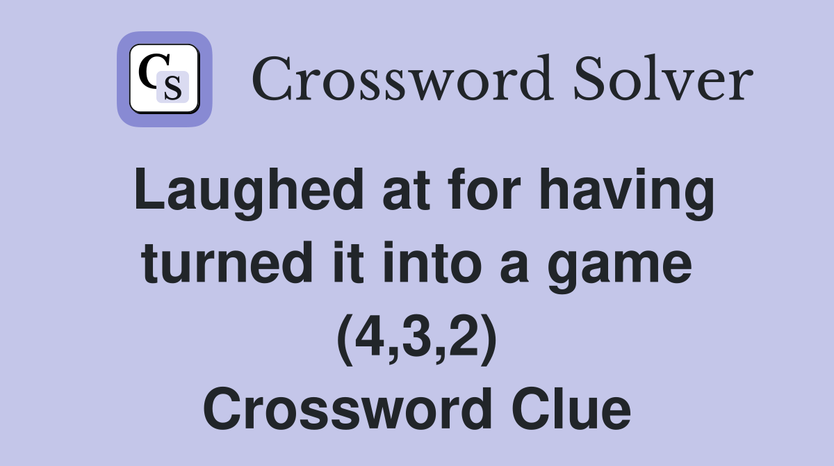 Laughed at for having turned it into a game (4,3,2) Crossword Clue