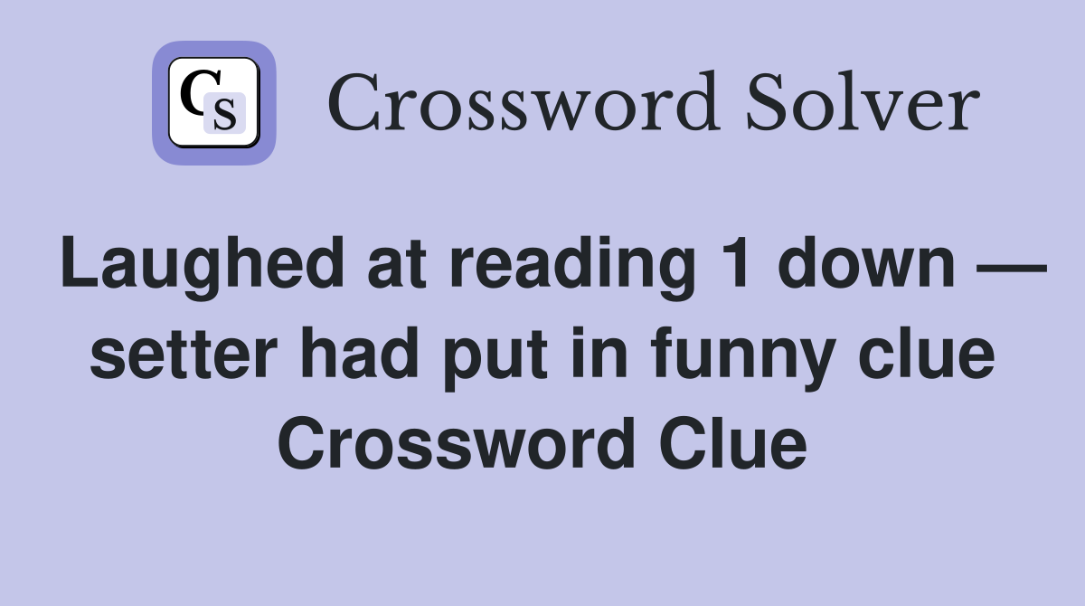 Laughed at reading 1 down — setter had put in funny clue Crossword Clue
