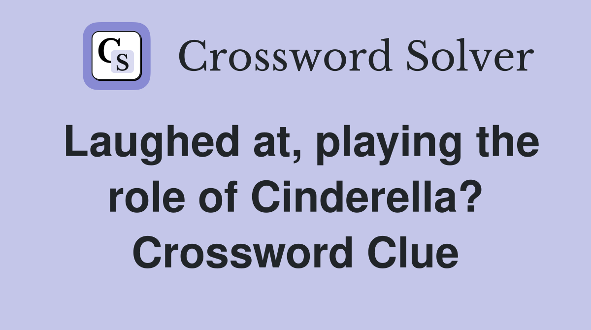 Laughed at, playing the role of Cinderella? Crossword Clue