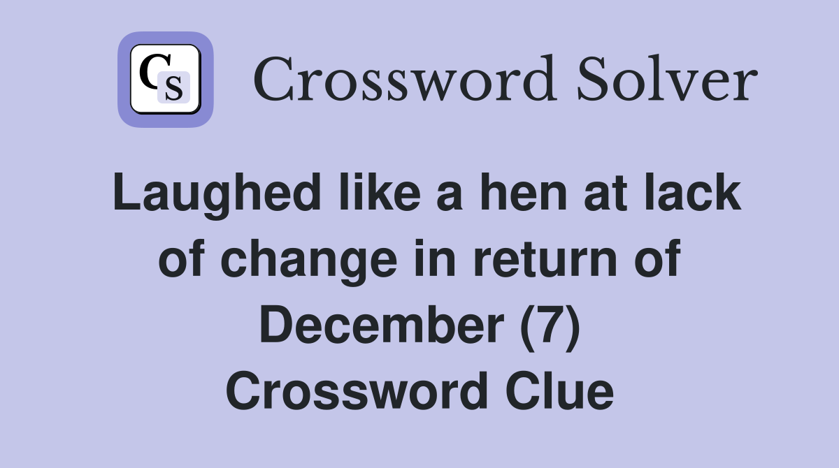 Laughed like a hen at lack of change in return of December (7) Crossword Clue