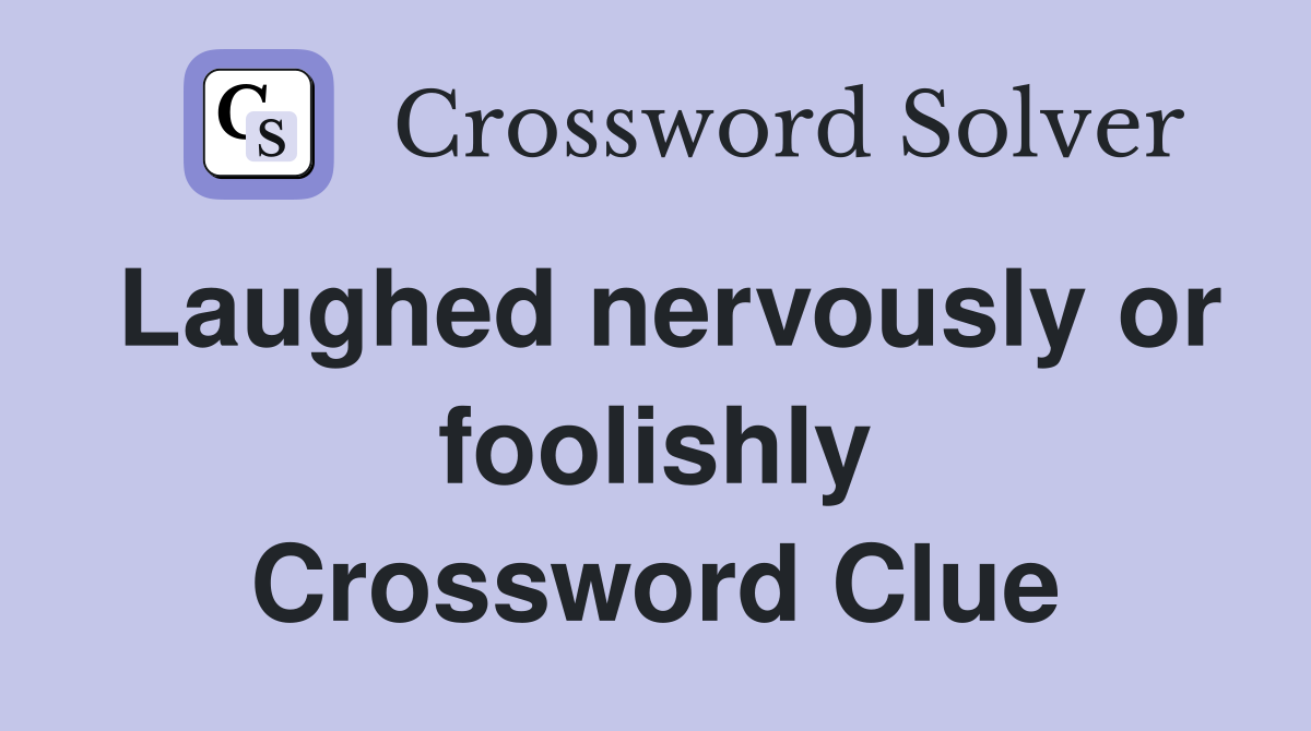Laughed nervously or foolishly Crossword Clue