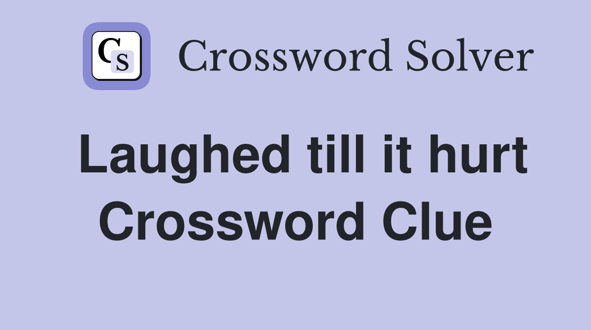 Laughed till it hurt Crossword Clue