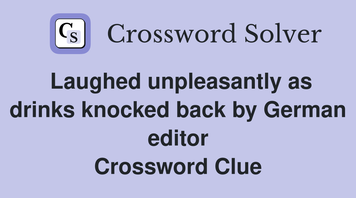 Laughed unpleasantly as drinks knocked back by German editor Crossword Clue