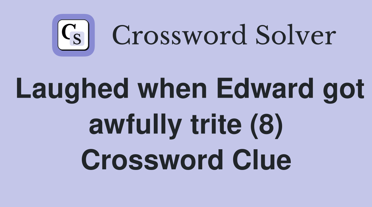 Laughed when Edward got awfully trite (8) Crossword Clue