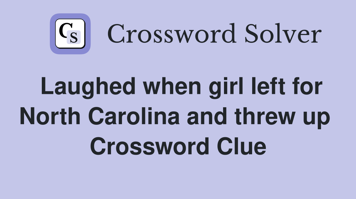 Laughed when girl left for North Carolina and threw up  Crossword Clue