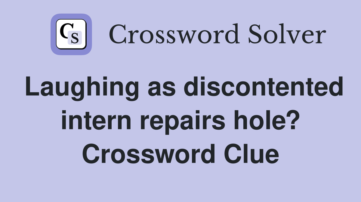 Laughing as discontented intern repairs hole? Crossword Clue