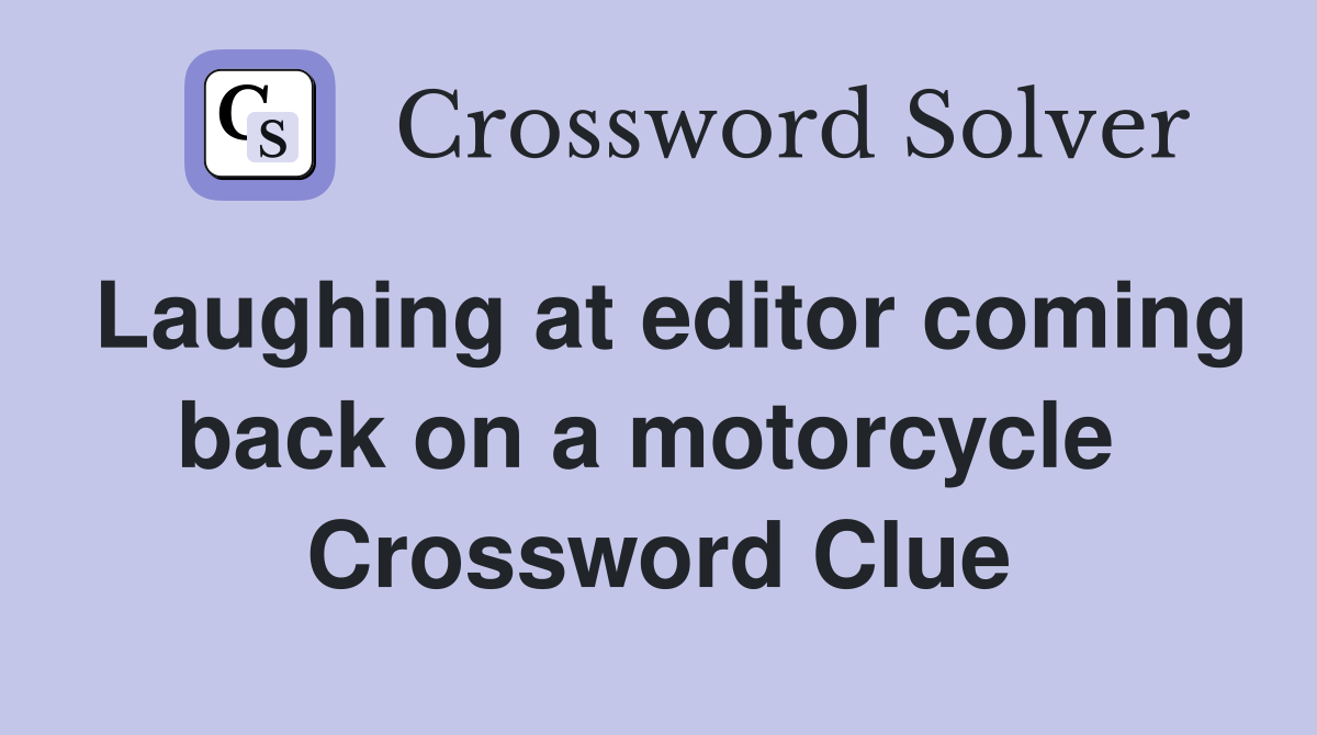 Laughing at editor coming back on a motorcycle  Crossword Clue