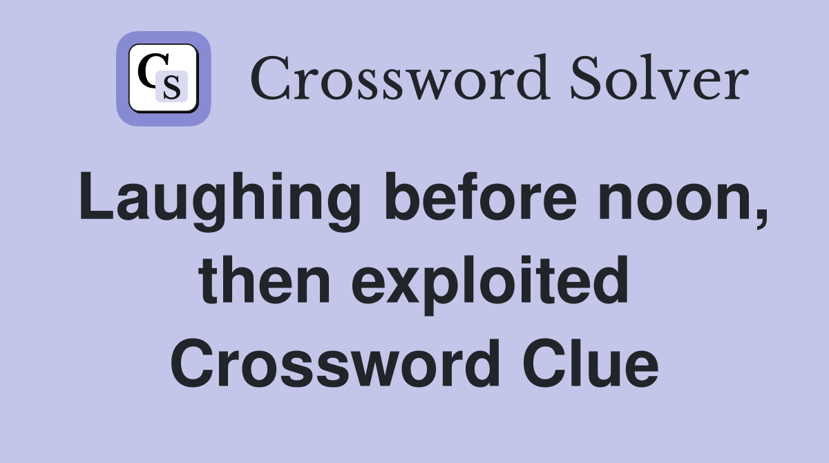 Laughing before noon, then exploited Crossword Clue