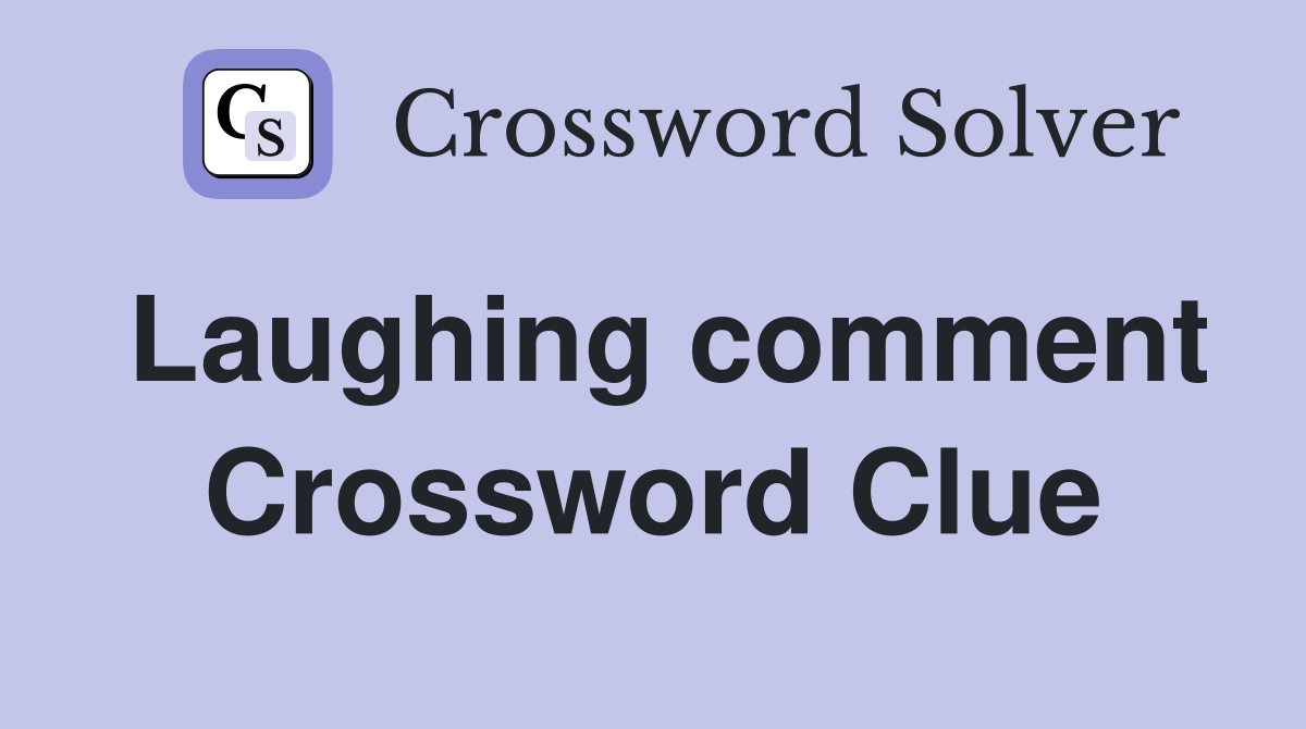 Laughing comment Crossword Clue