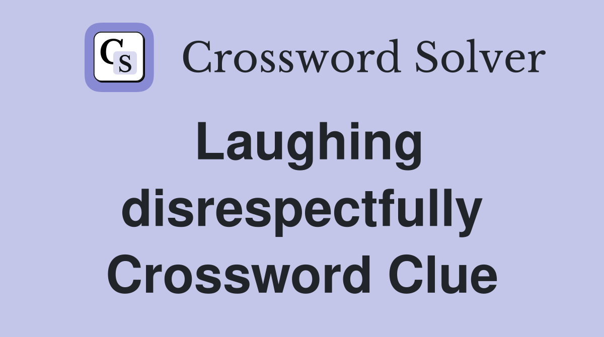 Laughing disrespectfully Crossword Clue