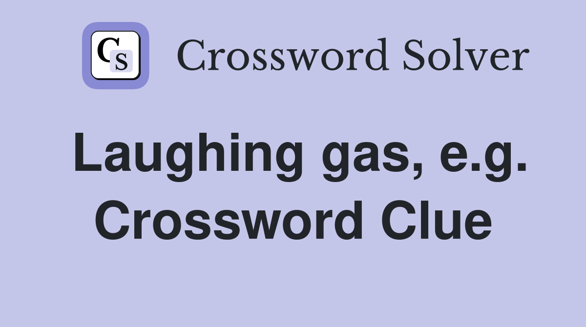Laughing gas, e.g. Crossword Clue