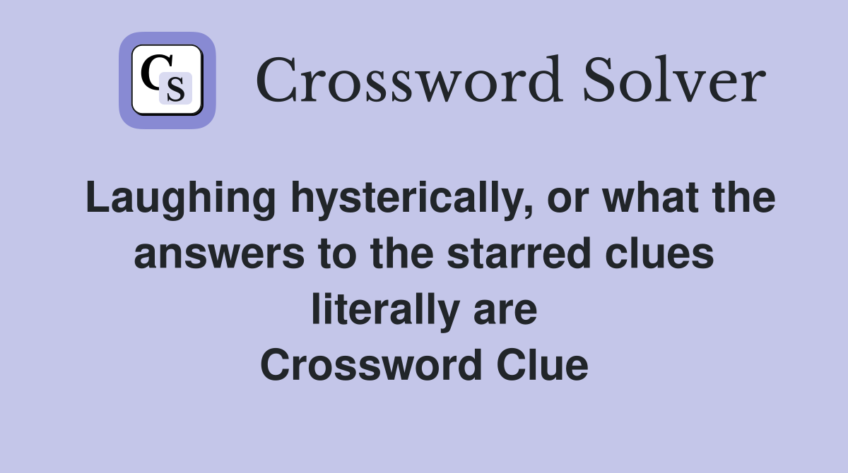 Laughing hysterically, or what the answers to the starred clues literally are Crossword Clue