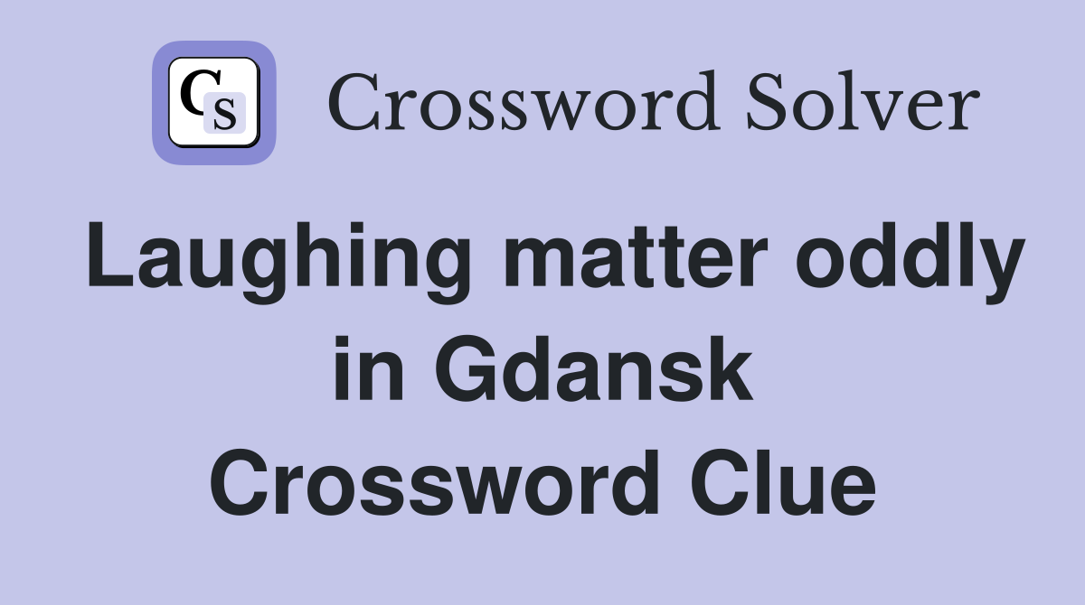 Laughing matter oddly in Gdansk Crossword Clue