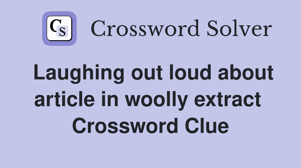 Laughing out loud about article in woolly extract  Crossword Clue