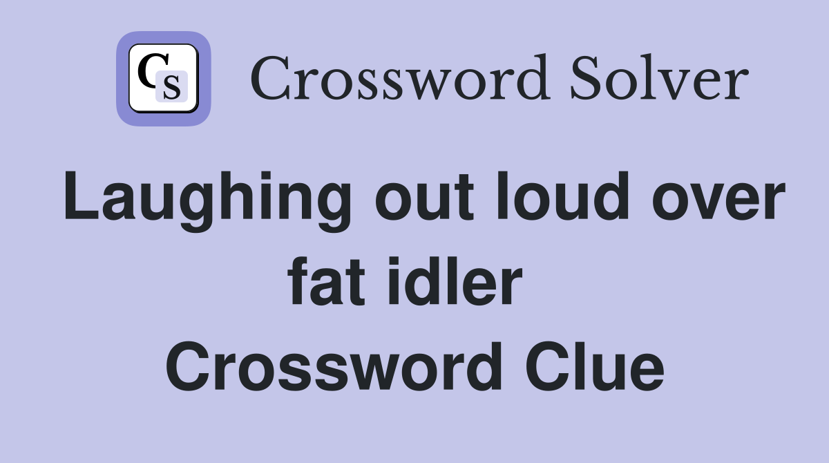 Laughing out loud over fat idler  Crossword Clue