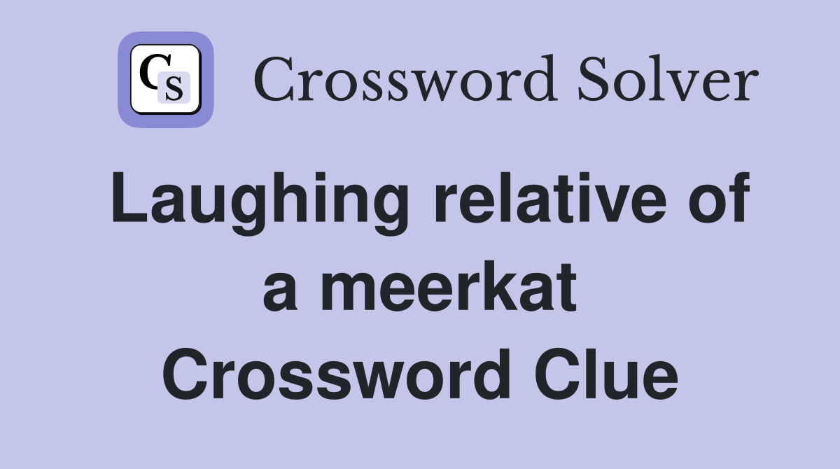 Laughing relative of a meerkat Crossword Clue