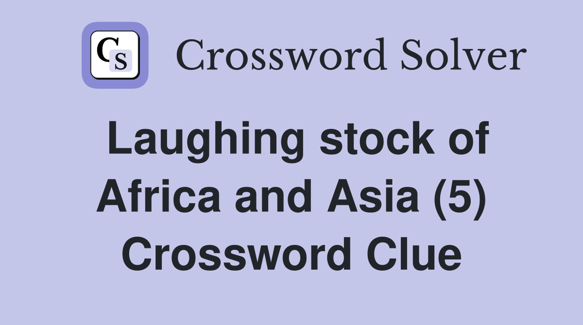 Laughing stock of Africa and Asia (5) Crossword Clue
