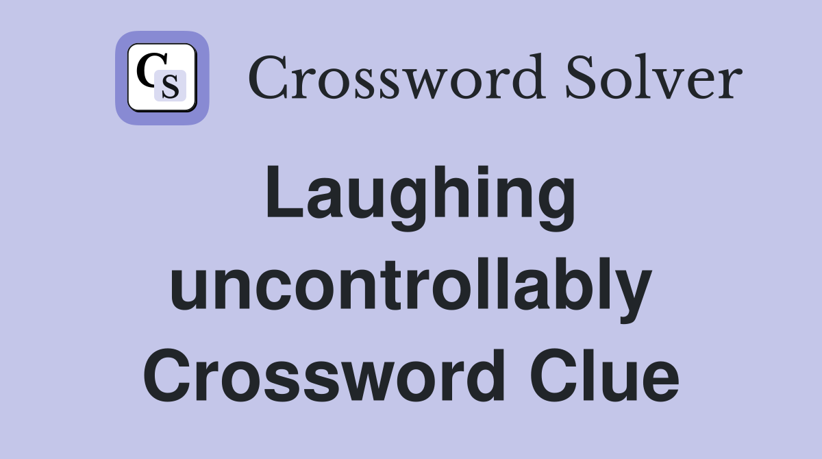 Laughing uncontrollably Crossword Clue