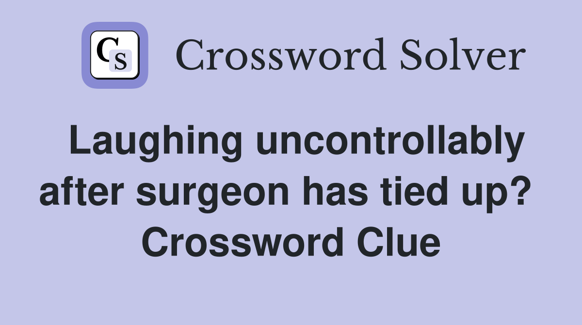 Laughing uncontrollably after surgeon has tied up?  Crossword Clue