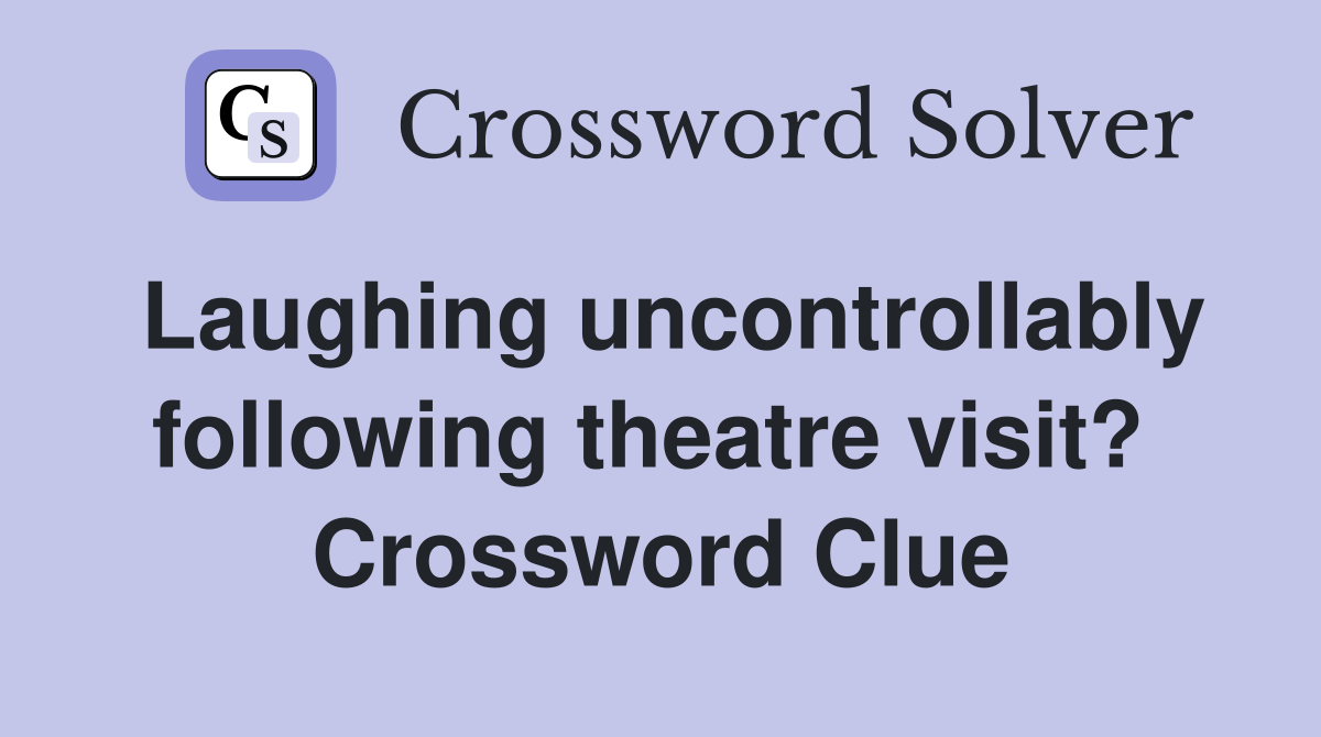 Laughing uncontrollably following theatre visit?  Crossword Clue