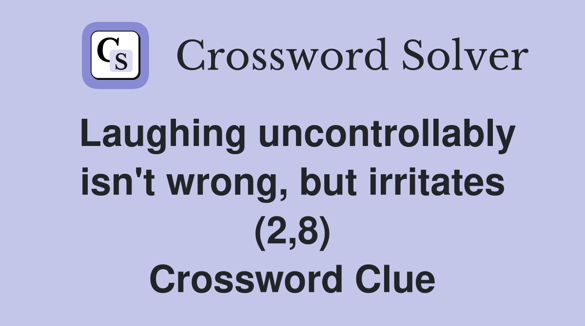 Laughing uncontrollably isn't wrong, but irritates (2,8) Crossword Clue