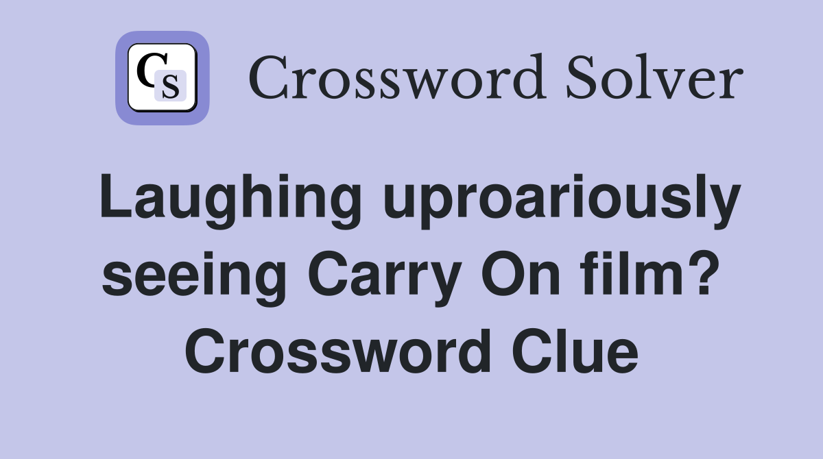 Laughing uproariously seeing Carry On film? Crossword Clue
