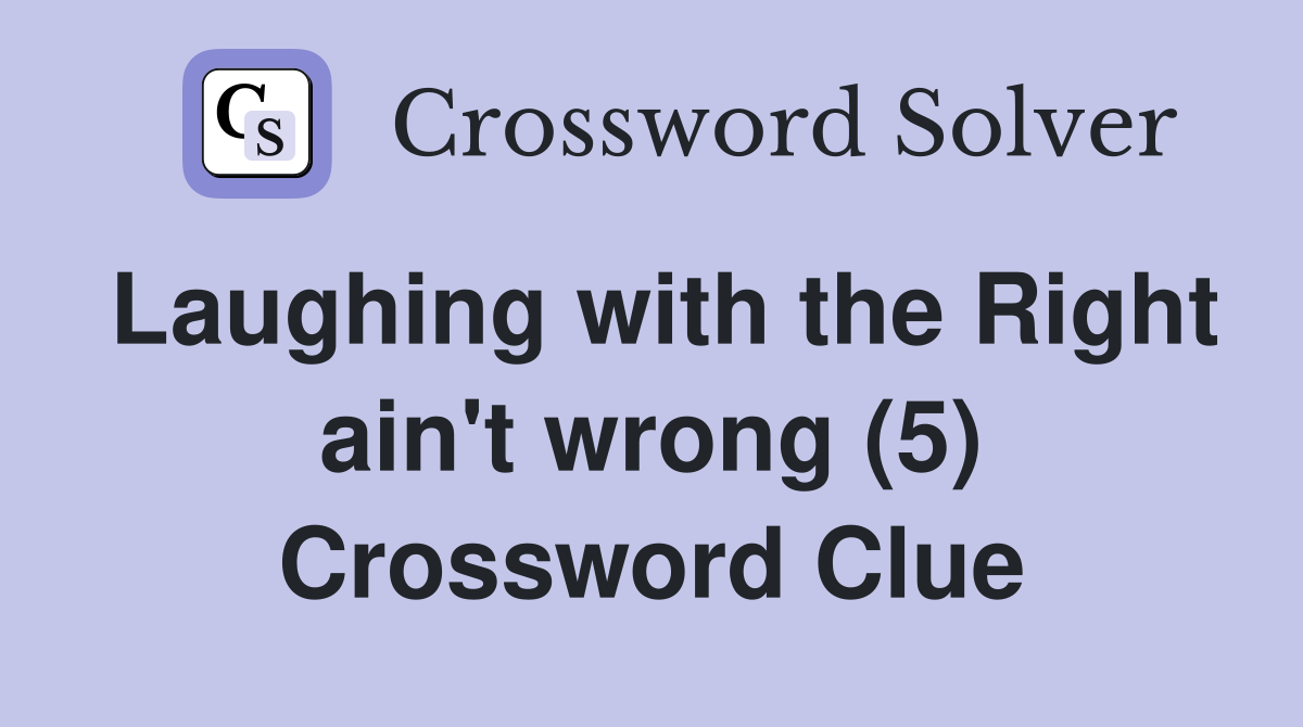 Laughing with the Right ain't wrong (5) Crossword Clue