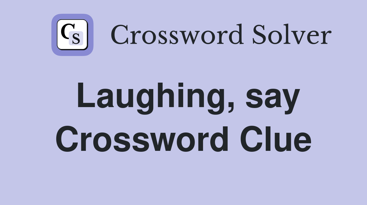 Laughing, say Crossword Clue
