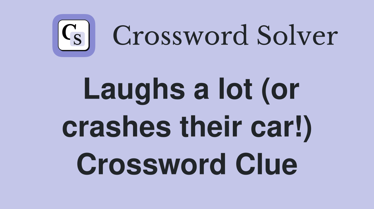 Laughs a lot (or crashes their car!) Crossword Clue