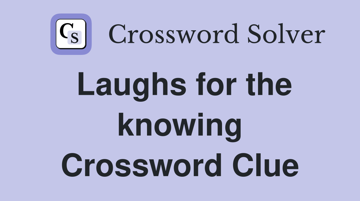 Laughs for the knowing Crossword Clue